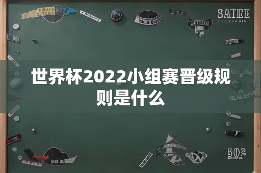 世界杯2022小组赛晋级规则是什么