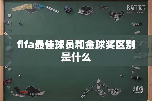 fifa最佳球员和金球奖区别是什么