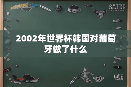 2002年世界杯韩国对葡萄牙做了什么