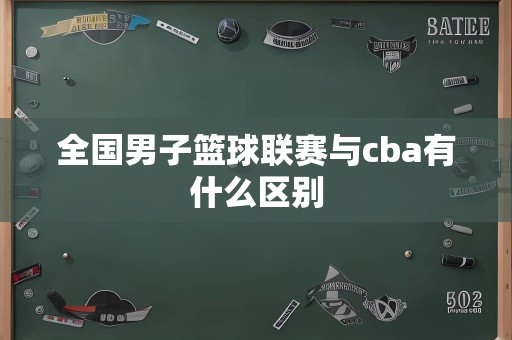 全国男子篮球联赛与cba有什么区别