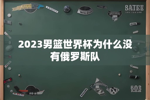 2023男篮世界杯为什么没有俄罗斯队