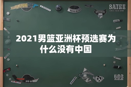 2021男篮亚洲杯预选赛为什么没有中国