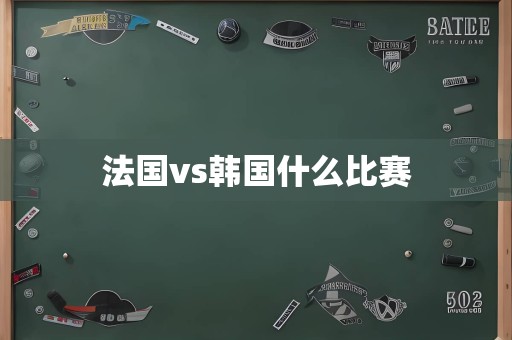 法国vs韩国什么比赛