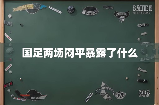 国足两场闷平暴露了什么
