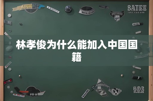 林孝俊为什么能加入中国国籍