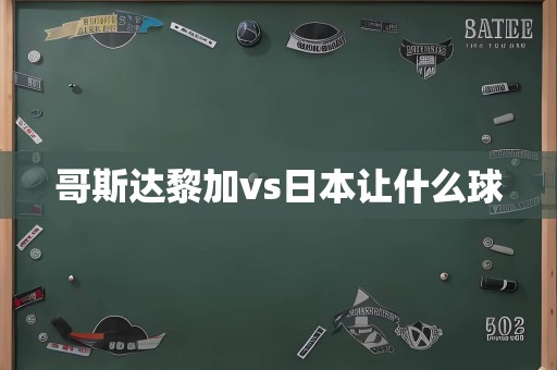 哥斯达黎加vs日本让什么球