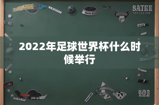 2022年足球世界杯什么时候举行