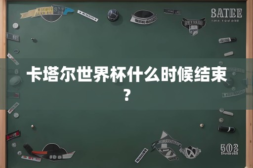 卡塔尔世界杯什么时候结束?