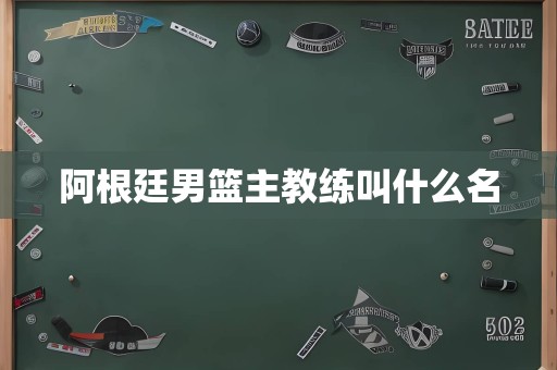 阿根廷男篮主教练叫什么名