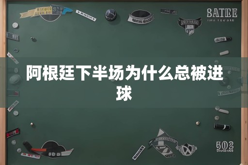 阿根廷下半场为什么总被进球