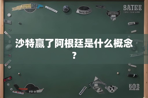 沙特赢了阿根廷是什么概念?
