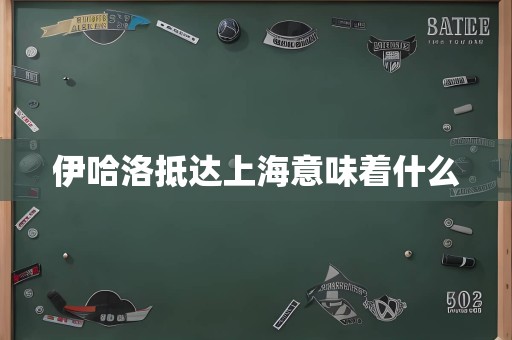 伊哈洛抵达上海意味着什么