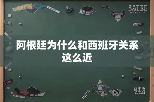 阿根廷为什么和西班牙关系这么近