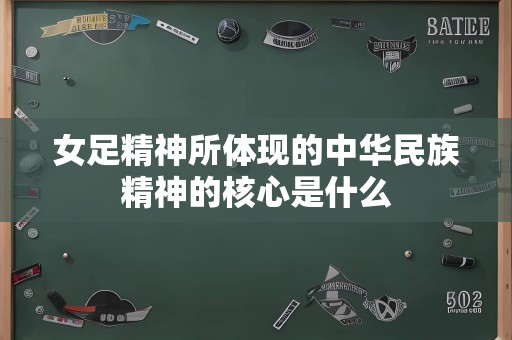 女足精神所体现的中华民族精神的核心是什么