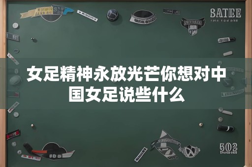 女足精神永放光芒你想对中国女足说些什么
