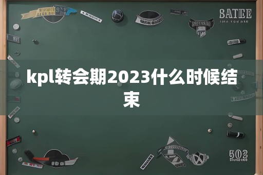 kpl转会期2023什么时候结束