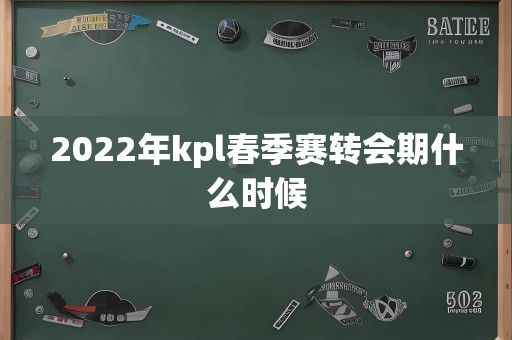 2022年kpl春季赛转会期什么时候