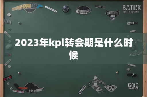 2023年kpl转会期是什么时候