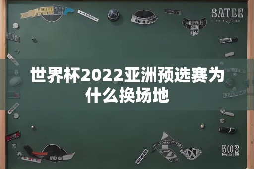 世界杯2022亚洲预选赛为什么换场地
