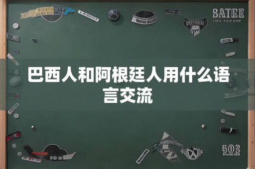 巴西人和阿根廷人用什么语言交流