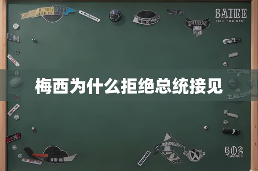 梅西为什么拒绝总统接见