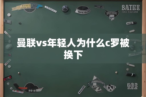 曼联vs年轻人为什么c罗被换下