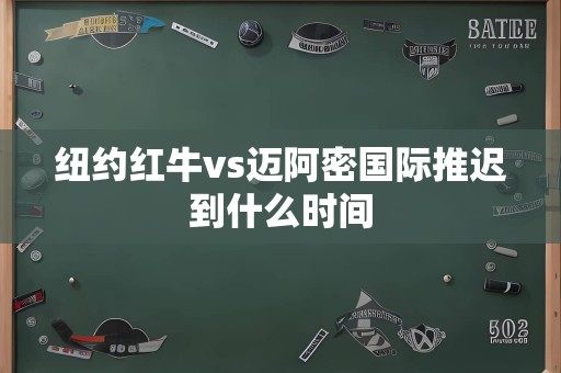 纽约红牛vs迈阿密国际推迟到什么时间