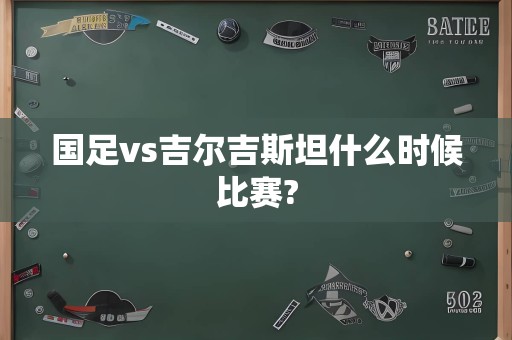 国足vs吉尔吉斯坦什么时候比赛?