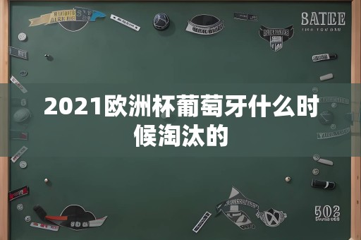 2021欧洲杯葡萄牙什么时候淘汰的