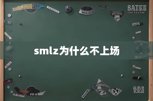 smlz为什么不上场