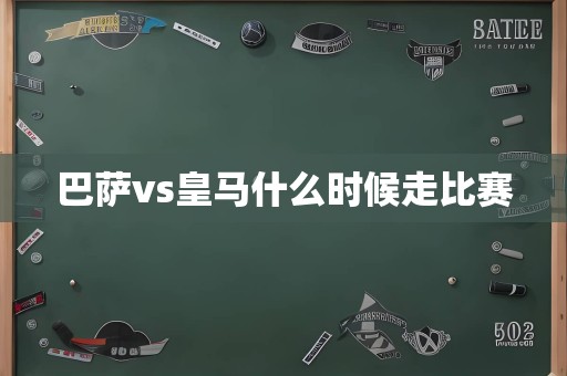 巴萨vs皇马什么时候走比赛