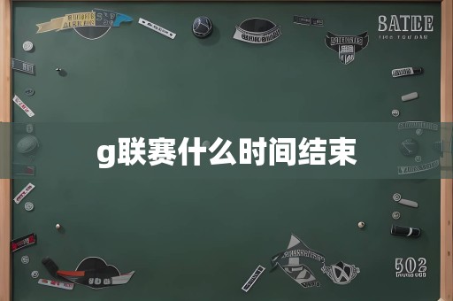 g联赛什么时间结束