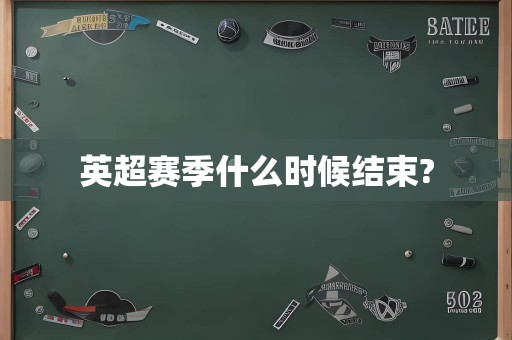 英超赛季什么时候结束?