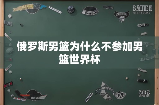 俄罗斯男篮为什么不参加男篮世界杯