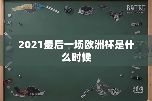 2021最后一场欧洲杯是什么时候