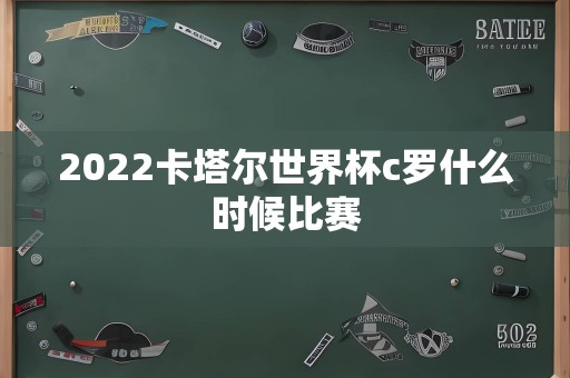 2022卡塔尔世界杯c罗什么时候比赛