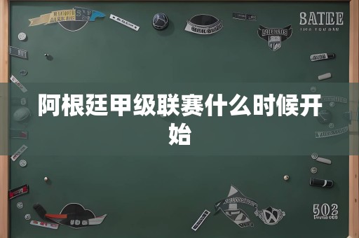 阿根廷甲级联赛什么时候开始