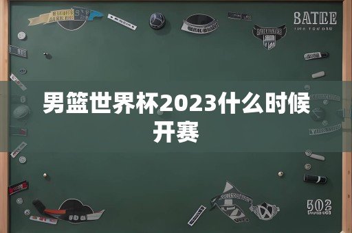 男篮世界杯2023什么时候开赛