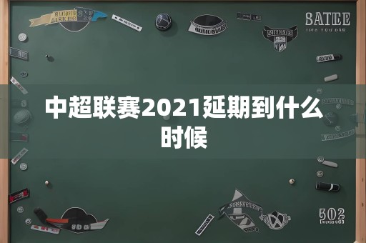 中超联赛2021延期到什么时候