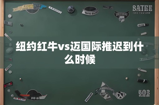 纽约红牛vs迈国际推迟到什么时候