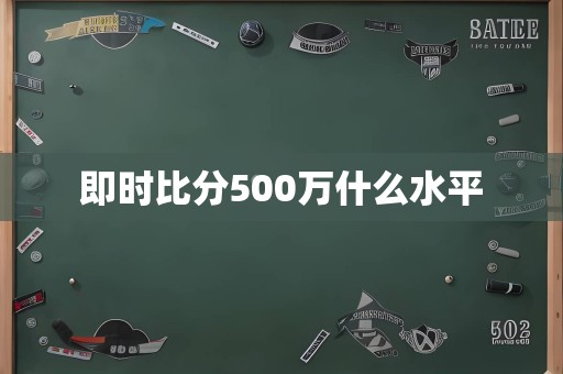 即时比分500万什么水平