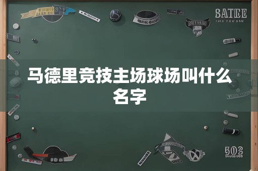 马德里竞技主场球场叫什么名字