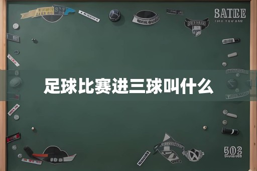 足球比赛进三球叫什么