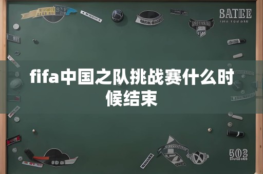 fifa中国之队挑战赛什么时候结束