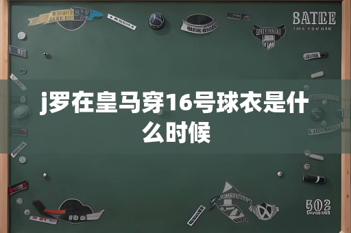 j罗在皇马穿16号球衣是什么时候