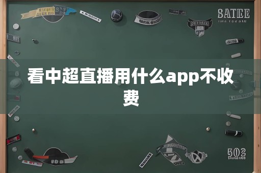 看中超直播用什么app不收费