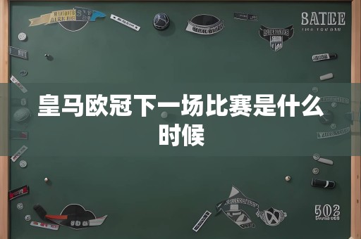 皇马欧冠下一场比赛是什么时候