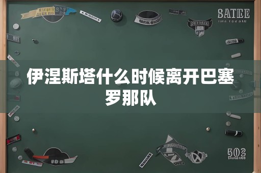 伊涅斯塔什么时候离开巴塞罗那队