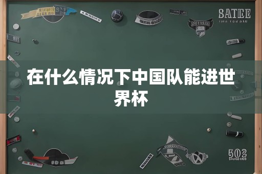 在什么情况下中国队能进世界杯