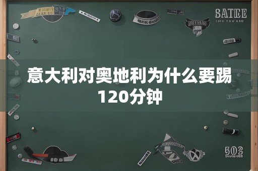 意大利对奥地利为什么要踢120分钟